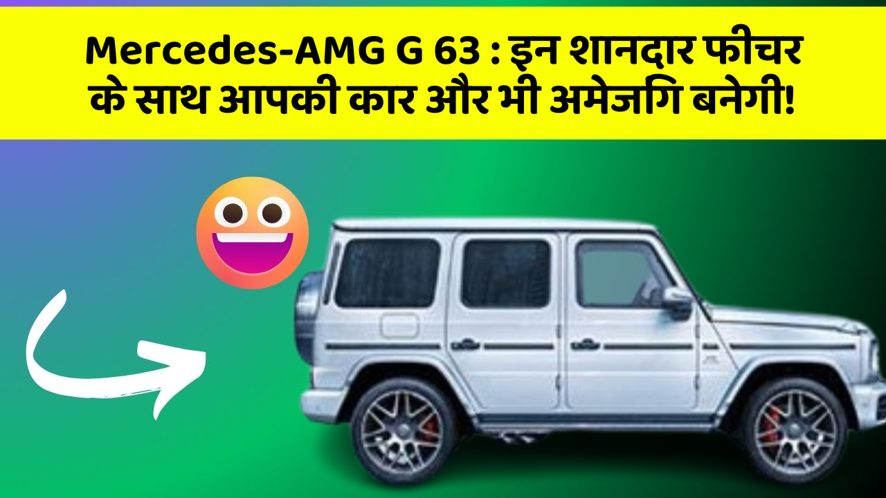 Mercedes-AMG G 63: इन शानदार फीचर के साथ आपकी कार और भी अमेजिंग बनेगी!