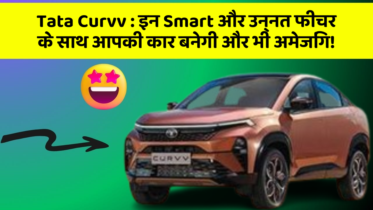 Tata Curvv: इन Smart और उन्नत फीचर के साथ आपकी कार बनेगी और भी अमेजिंग!