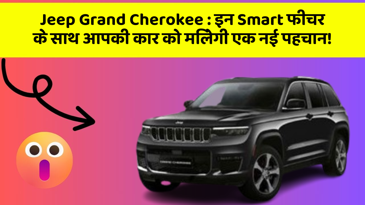 Jeep Grand Cherokee : इन Smart फीचर के साथ आपकी कार को मिलेगी एक नई पहचान!