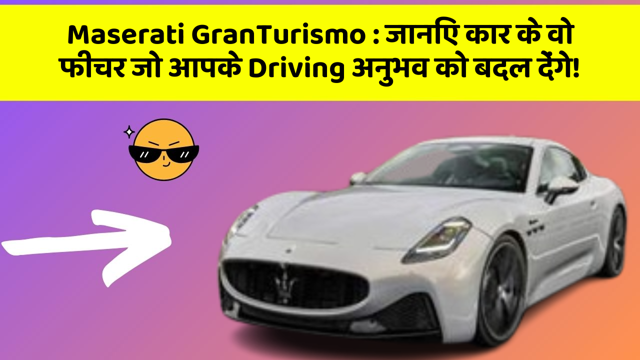 Maserati GranTurismo: जानिए कार के वो फीचर जो आपके Driving अनुभव को बदल देंगे!