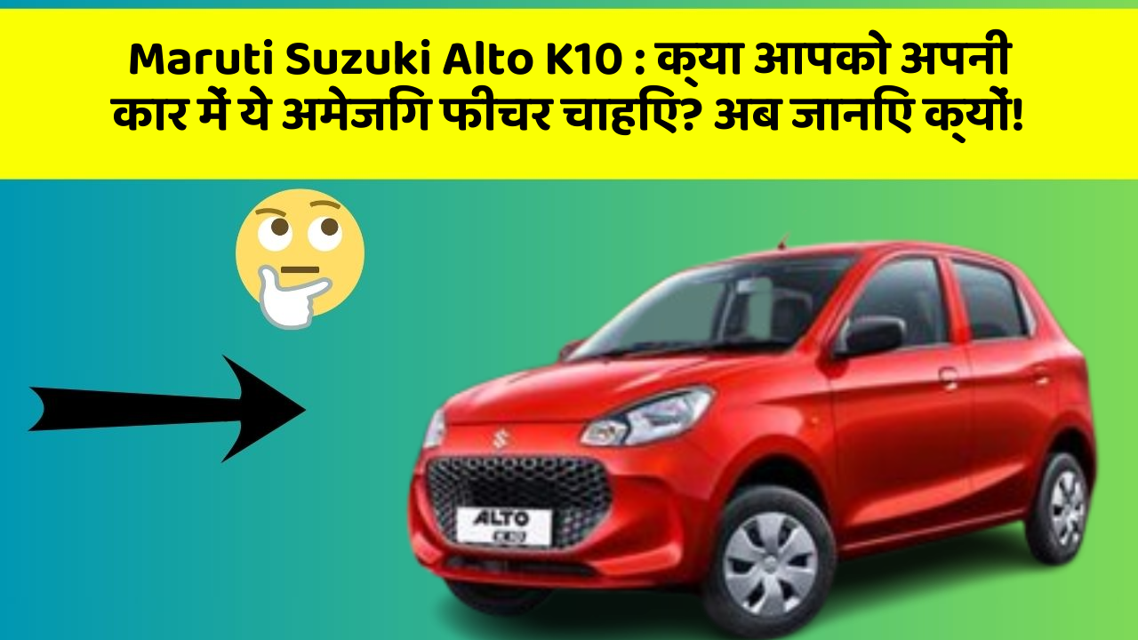 Maruti Suzuki Alto K10: क्या आपको अपनी कार में ये अमेजिंग फीचर चाहिए? अब जानिए क्यों!