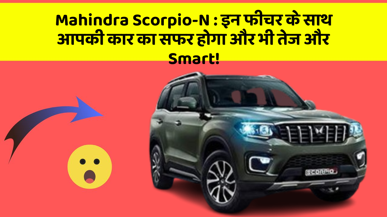 Mahindra Scorpio-N: इन फीचर के साथ आपकी कार का सफर होगा और भी तेज और Smart!