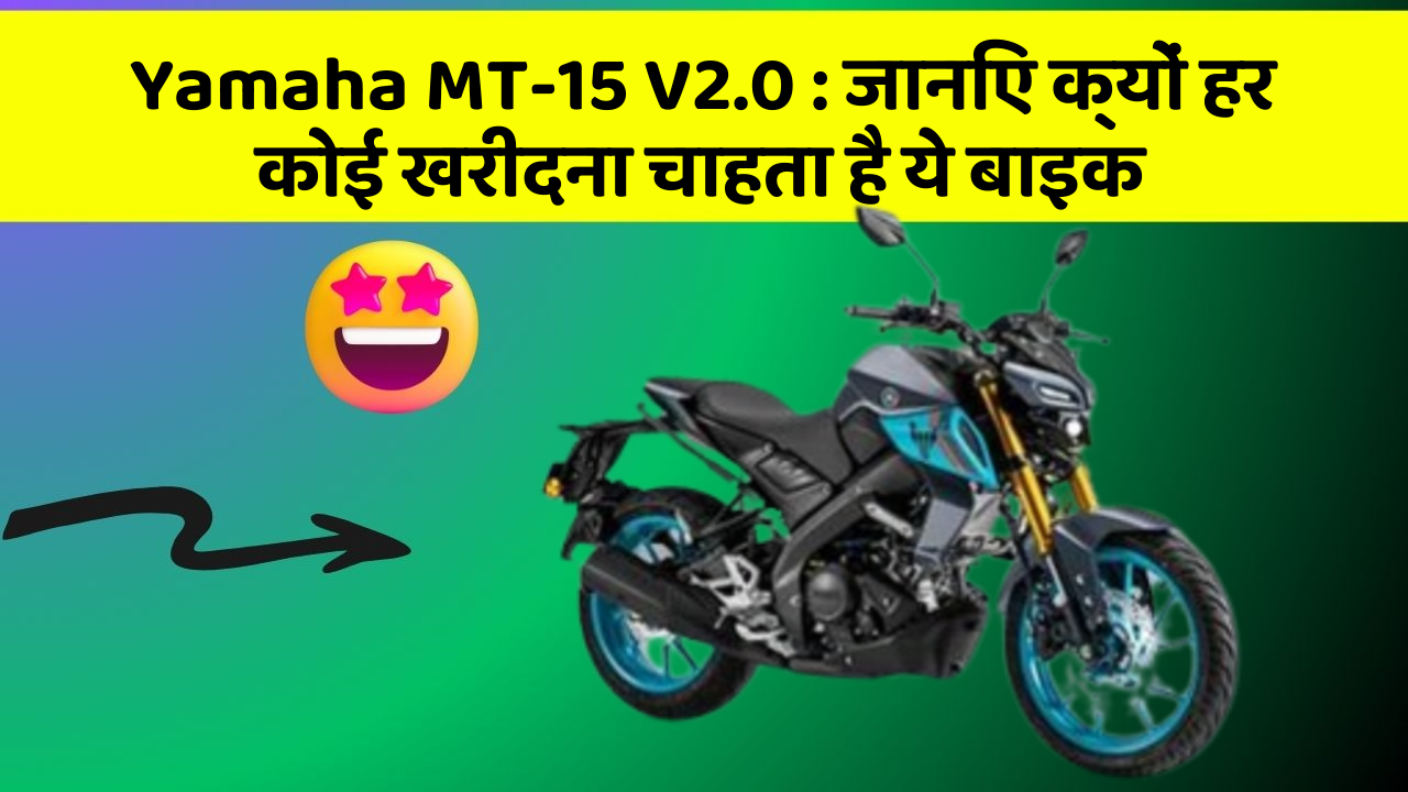 Yamaha MT-15 V2.0: जानिए क्यों हर कोई खरीदना चाहता है ये बाइक