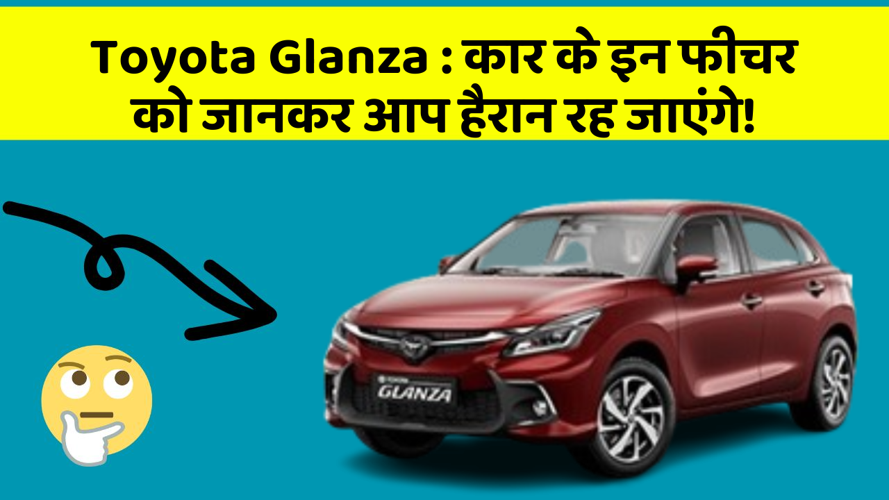 Toyota Glanza:कार के इन फीचर को जानकर आप हैरान रह जाएंगे!