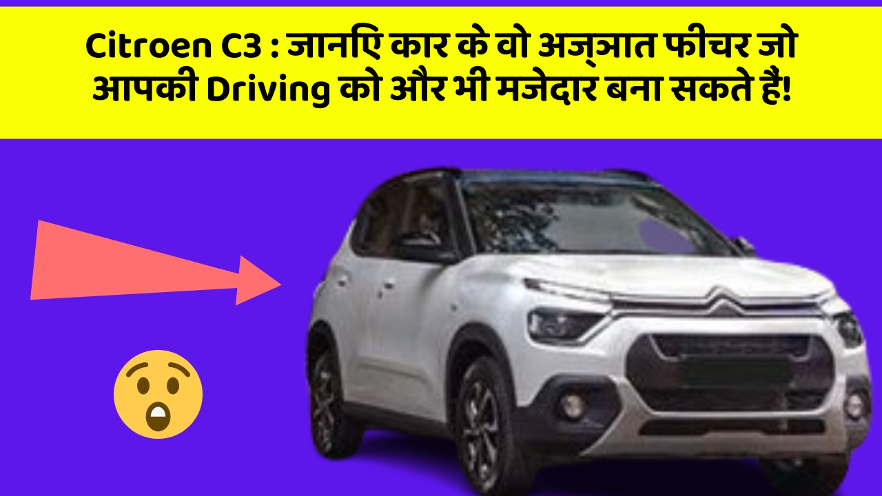 Citroen C3: जानिए कार के वो अज्ञात फीचर जो आपकी Driving को और भी मजेदार बना सकते हैं!