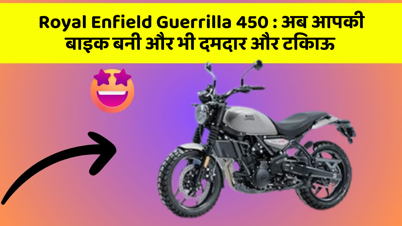 Royal Enfield Guerrilla 450 : अब आपकी बाइक बनी और भी दमदार और टिकाऊ