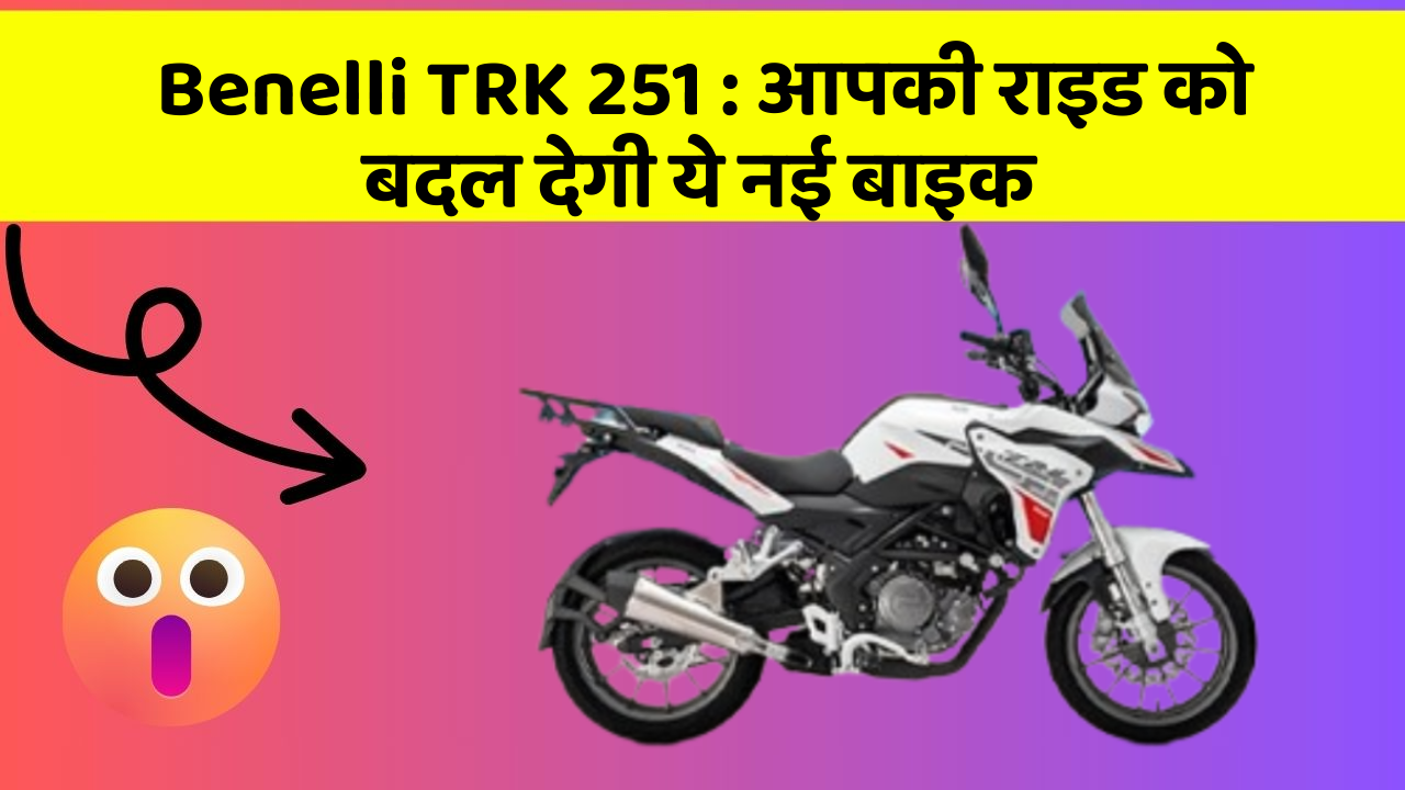 Benelli TRK 251 : आपकी राइड को बदल देगी ये नई बाइक