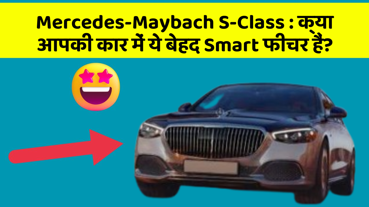 Mercedes-Maybach S-Class: क्या आपकी कार में ये बेहद Smart फीचर हैं?