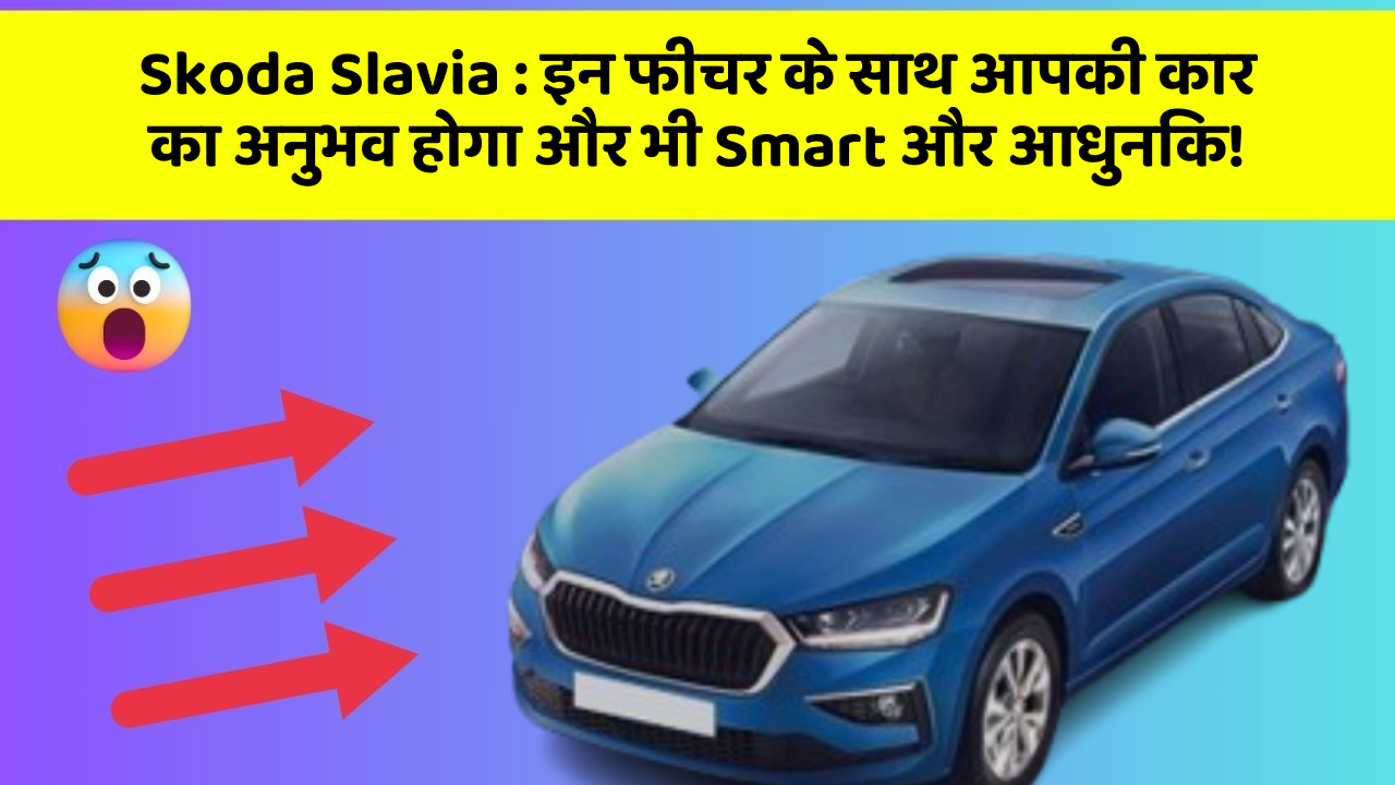 Skoda Slavia: इन फीचर के साथ आपकी कार का अनुभव होगा और भी Smart और आधुनिक!