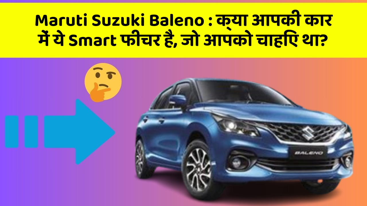 Maruti Suzuki Baleno: क्या आपकी कार में ये Smart फीचर है, जो आपको चाहिए था?