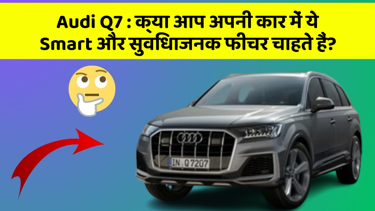 Audi Q7 : क्या आप अपनी कार में ये Smart और सुविधाजनक फीचर चाहते हैं?