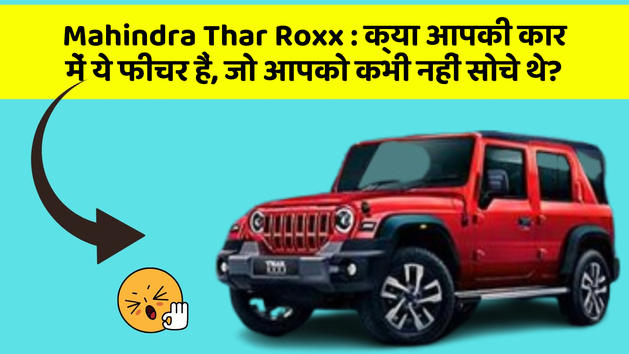 Mahindra Thar Roxx:क्या आपकी कार में ये फीचर हैं, जो आपको कभी नहीं सोचे थे?