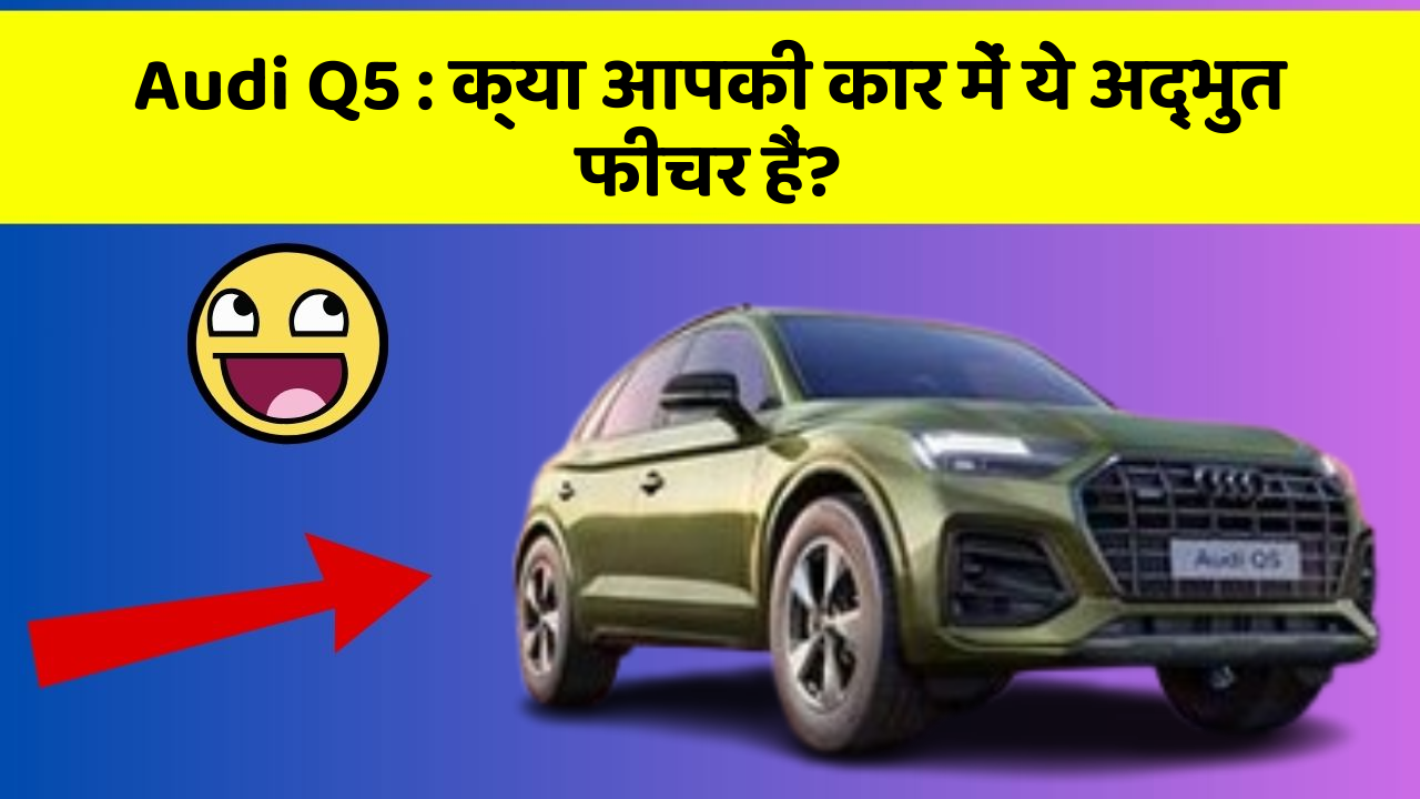 Audi Q5: क्या आपकी कार में ये अद्भुत फीचर हैं?