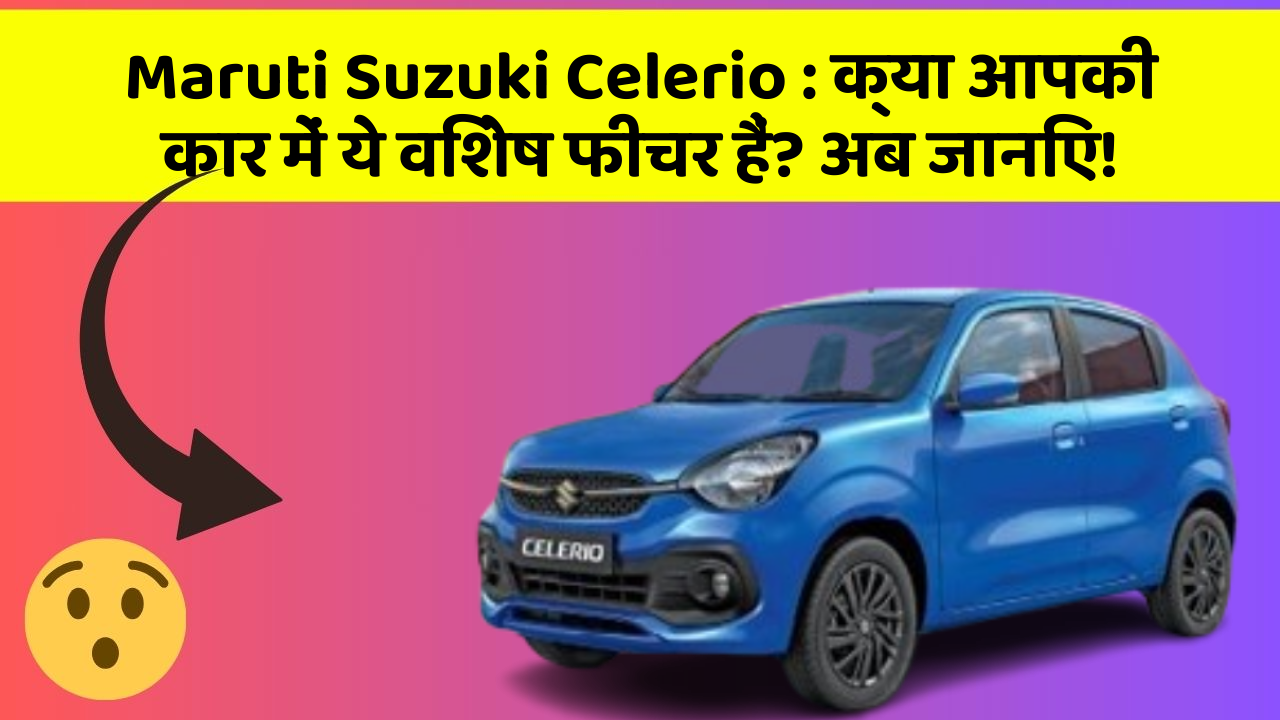 Maruti Suzuki Celerio: क्या आपकी कार में ये विशेष फीचर हैं? अब जानिए!