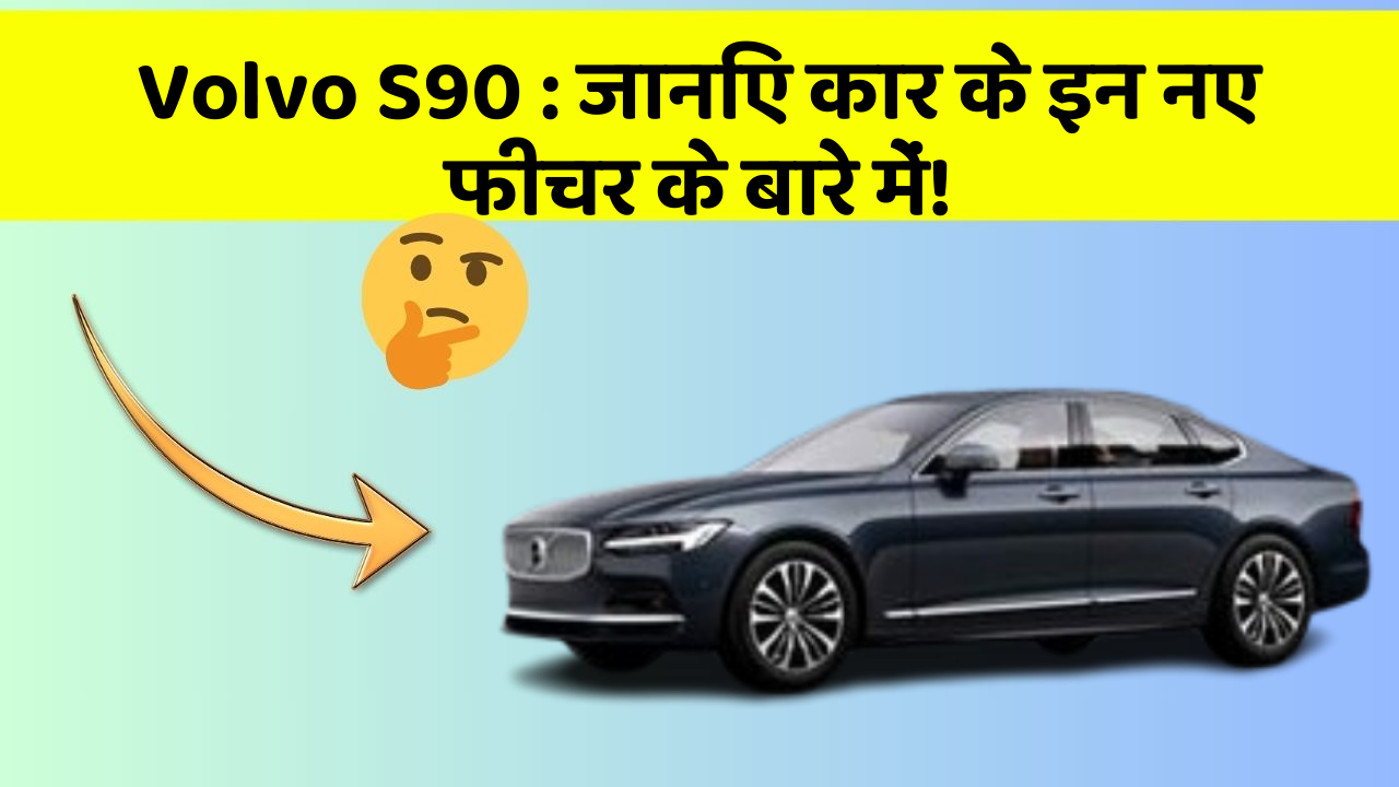 Volvo S90: जानिए कार के इन नए फीचर के बारे में!