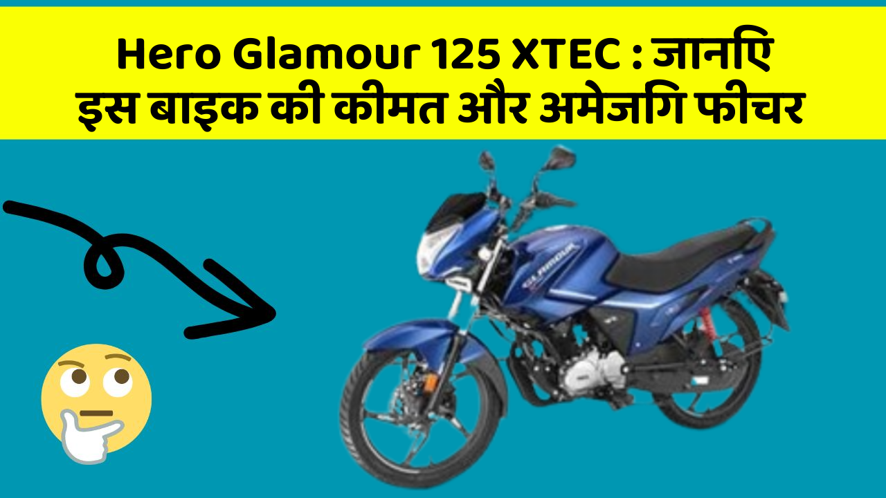 Hero Glamour 125 XTEC : जानिए इस बाइक की कीमत और अमेजिंग फीचर