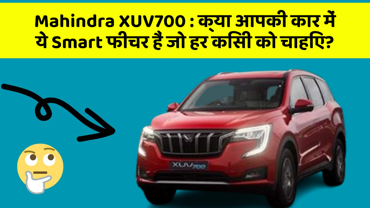 Mahindra XUV700:क्या आपकी कार में ये Smart फीचर हैं जो हर किसी को चाहिए?