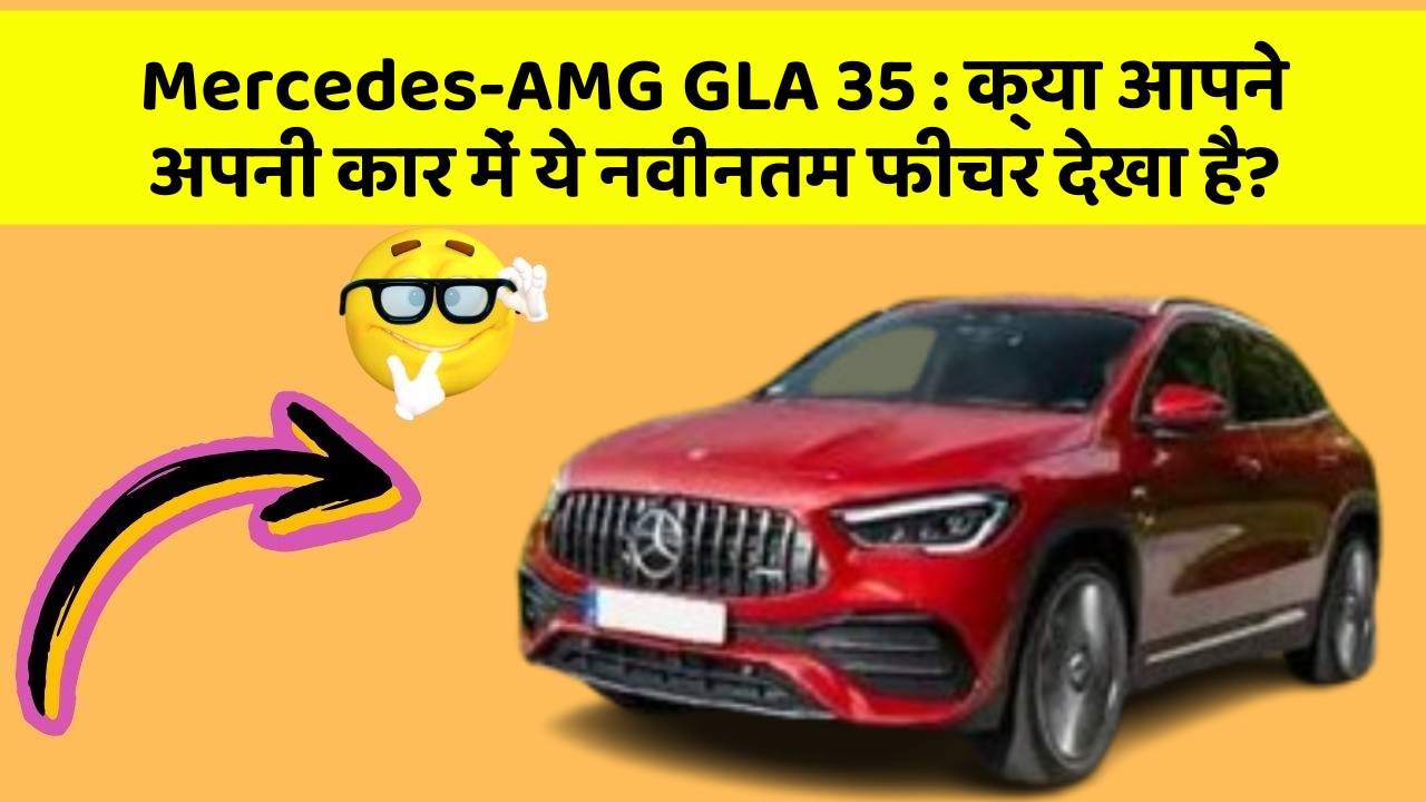 Mercedes-AMG GLA 35: क्या आपने अपनी कार में ये नवीनतम फीचर देखा है?