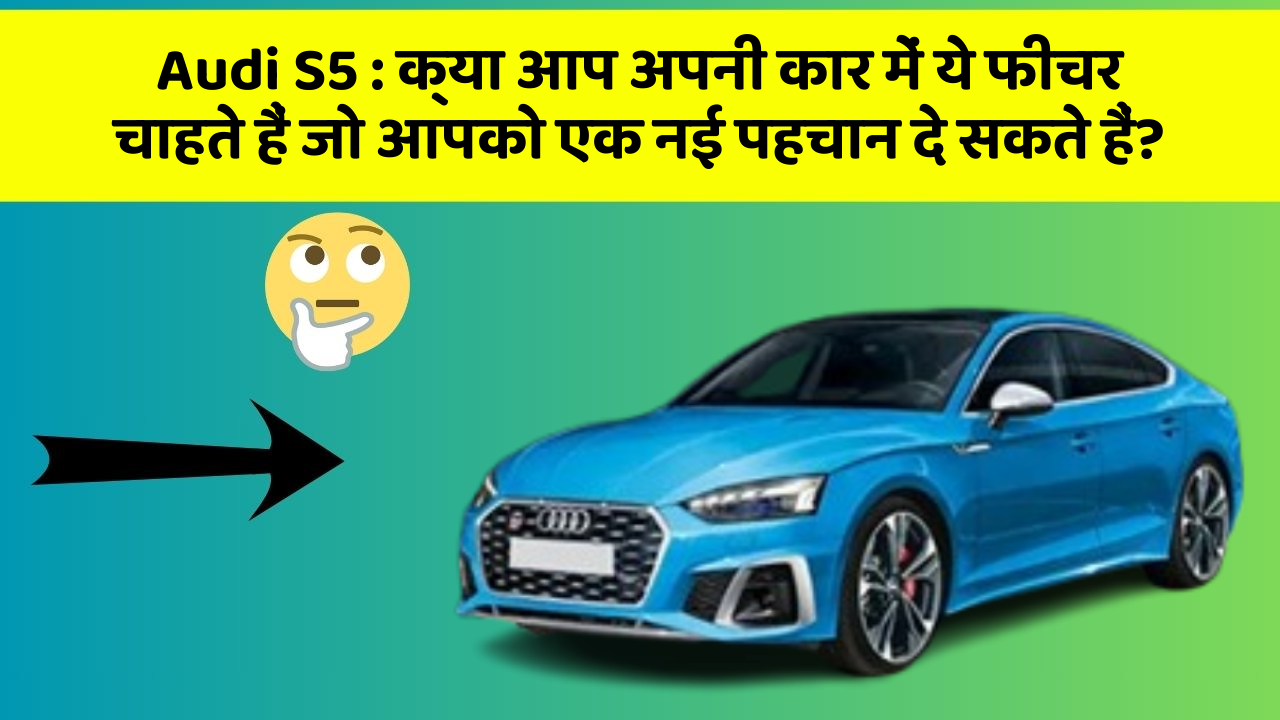 Audi S5: क्या आप अपनी कार में ये फीचर चाहते हैं जो आपको एक नई पहचान दे सकते हैं?