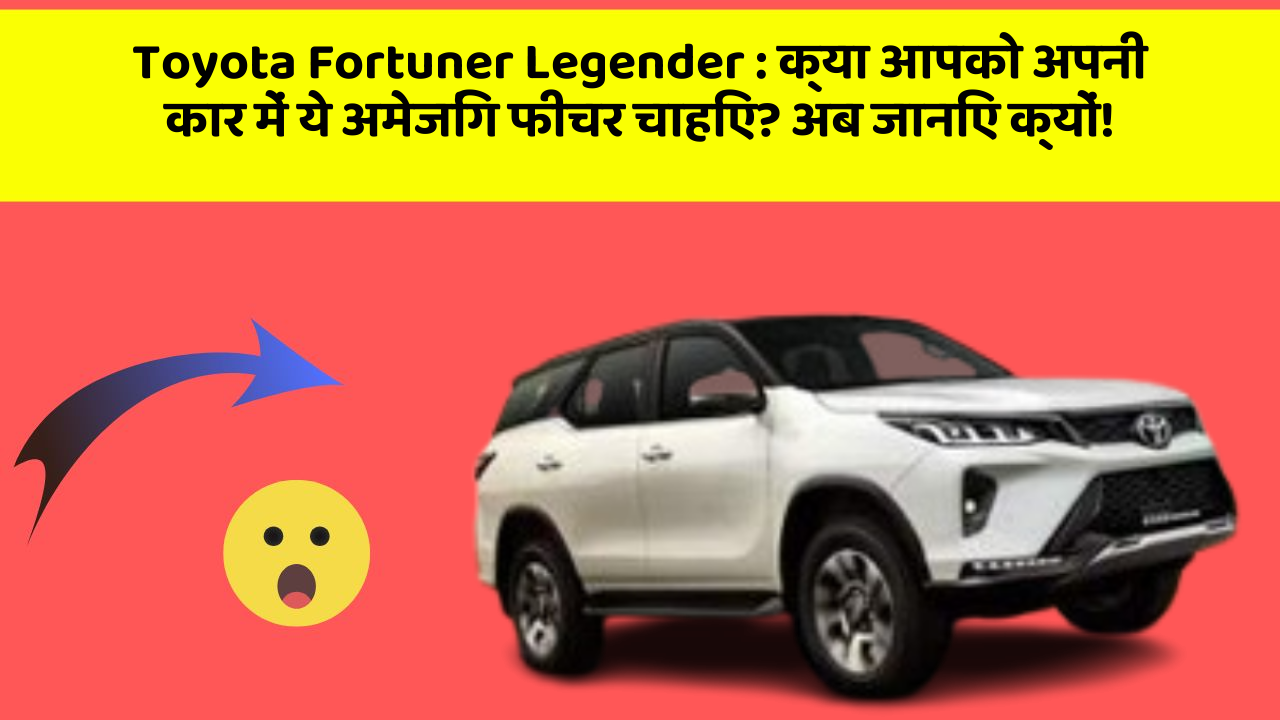 Toyota Fortuner Legender : क्या आपको अपनी कार में ये अमेजिंग फीचर चाहिए? अब जानिए क्यों!