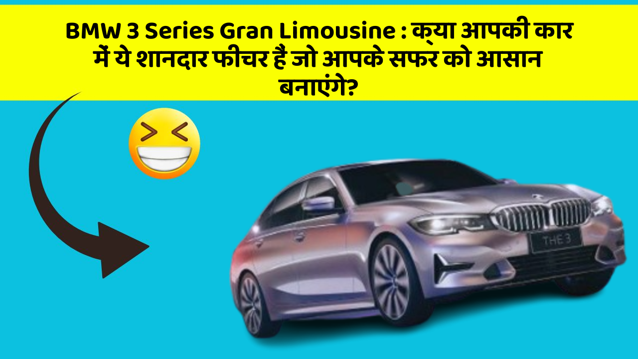 BMW 3 Series Gran Limousine: क्या आपकी कार में ये शानदार फीचर हैं जो आपके सफर को आसान बनाएंगे?