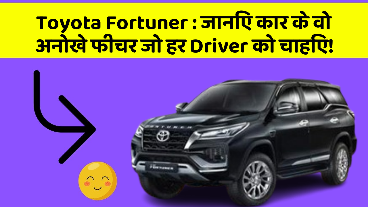 Toyota Fortuner: जानिए कार के वो अनोखे फीचर जो हर Driver को चाहिए!