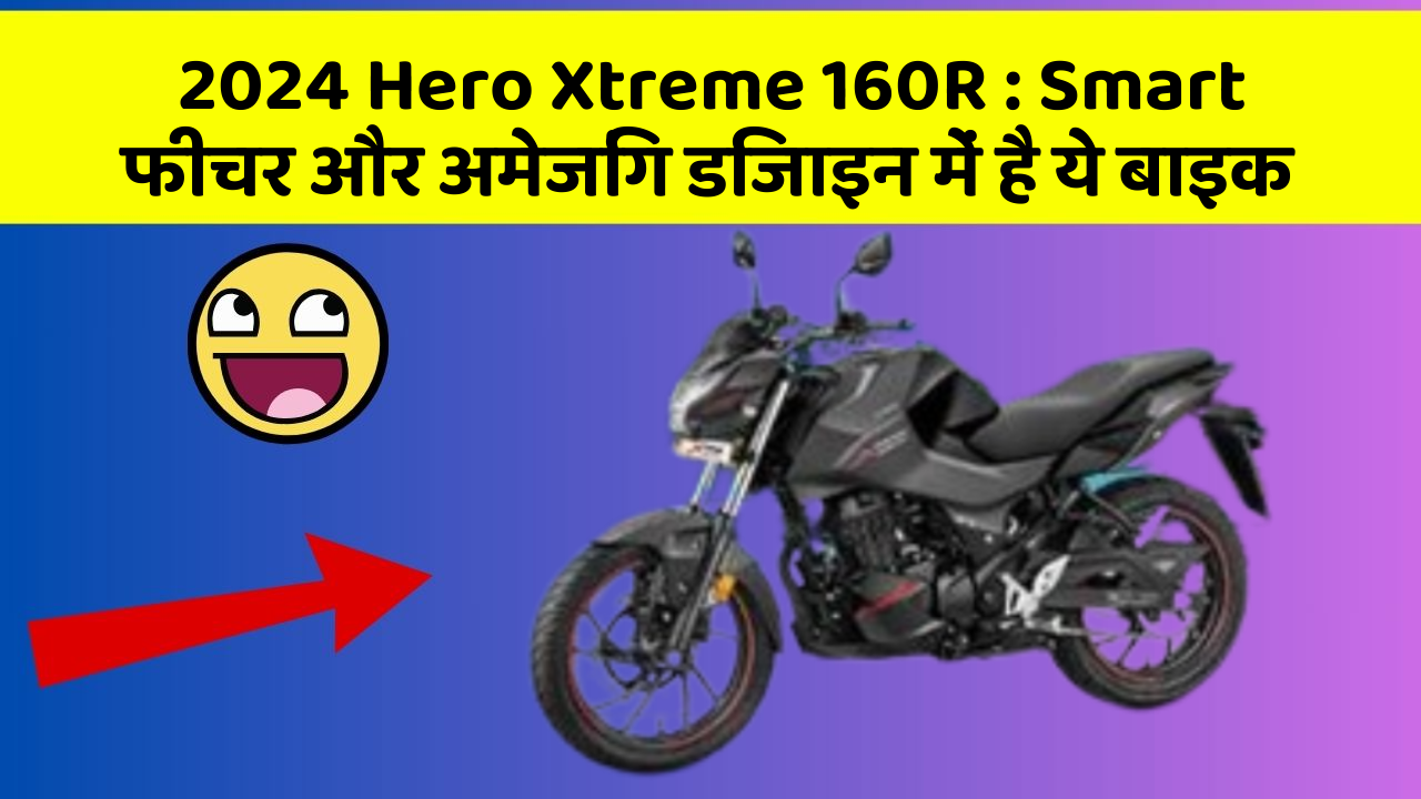 2024 Hero Xtreme 160R: Smart फीचर और अमेजिंग डिजाइन में है ये बाइक