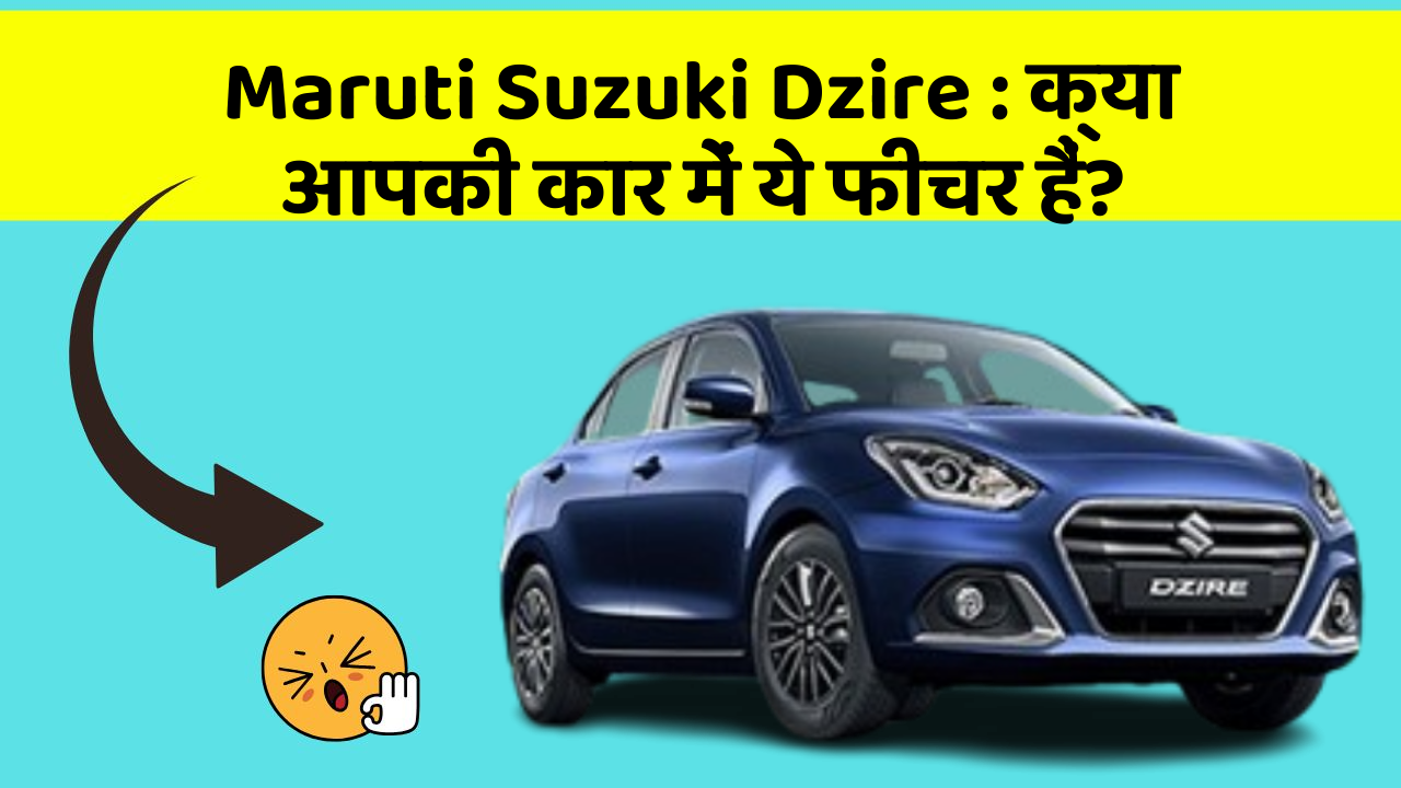 Maruti Suzuki Dzire: क्या आपकी कार में ये फीचर हैं?