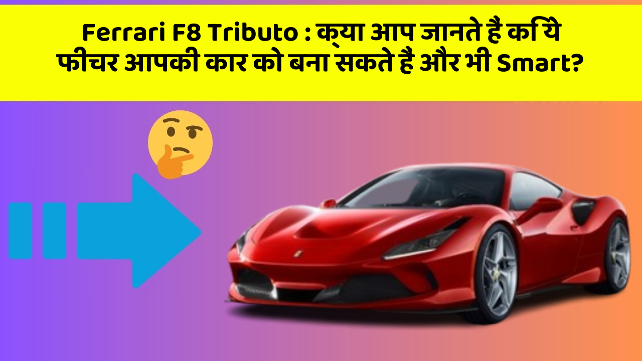 Ferrari F8 Tributo : क्या आप जानते हैं कि ये फीचर आपकी कार को बना सकते हैं और भी Smart?