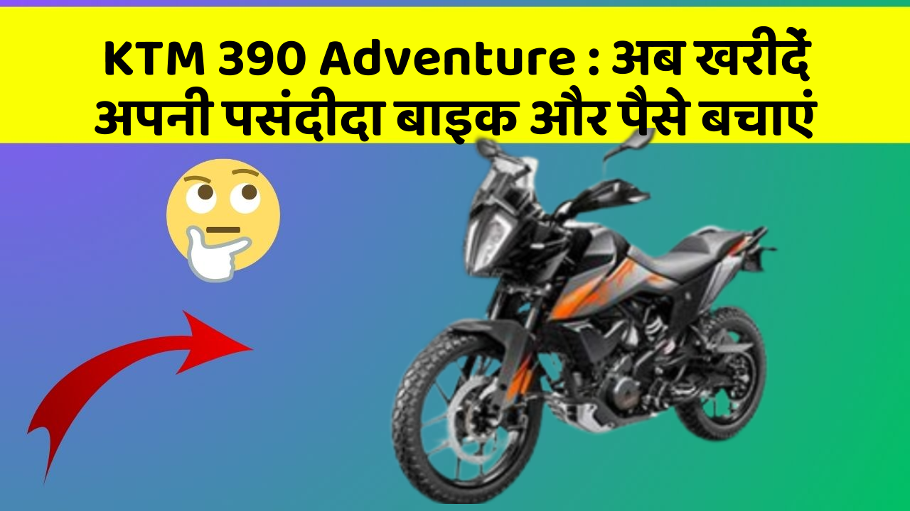 KTM 390 Adventure: अब खरीदें अपनी पसंदीदा बाइक और पैसे बचाएं