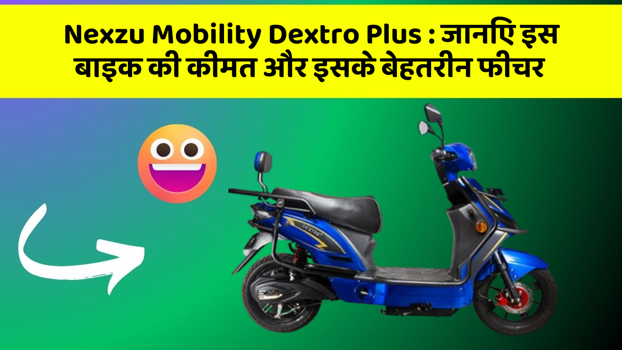 Nexzu Mobility Dextro Plus: जानिए इस बाइक की कीमत और इसके बेहतरीन फीचर