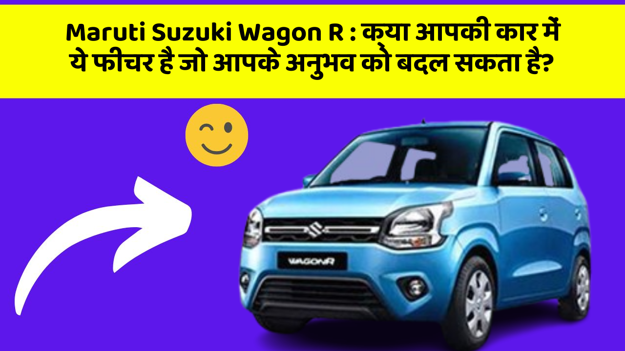 Maruti Suzuki Wagon R: क्या आपकी कार में ये फीचर है जो आपके अनुभव को बदल सकता है?