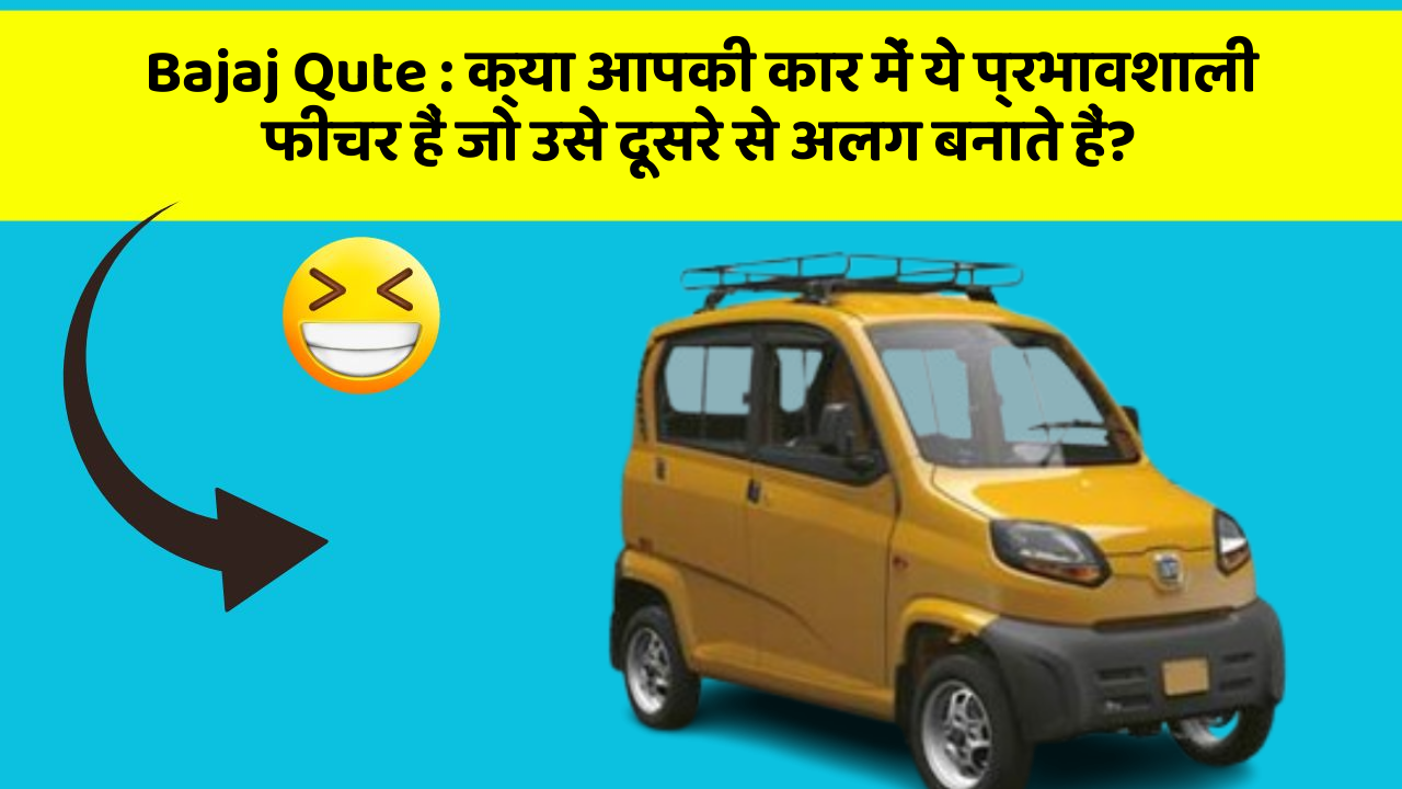 Bajaj Qute: क्या आपकी कार में ये प्रभावशाली फीचर हैं जो उसे दूसरे से अलग बनाते हैं?