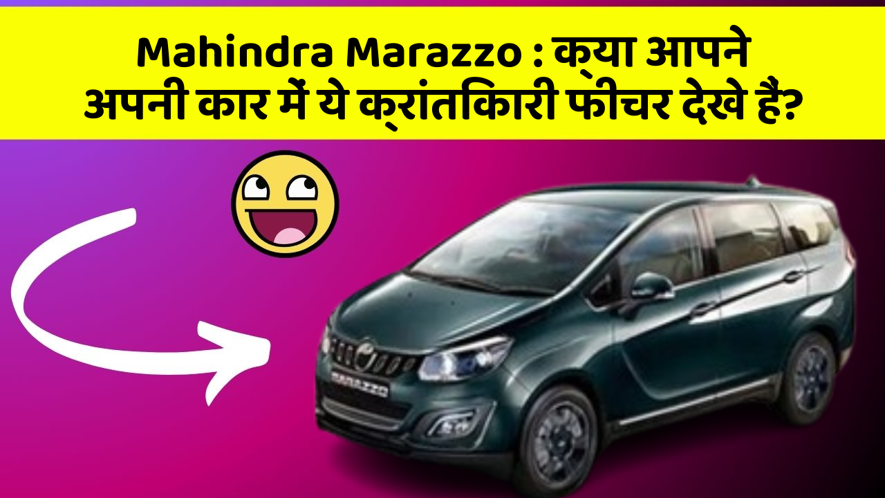 Mahindra Marazzo: क्या आपने अपनी कार में ये क्रांतिकारी फीचर देखे हैं?