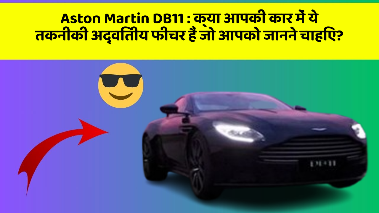 Aston Martin DB11: क्या आपकी कार में ये तकनीकी अद्वितीय फीचर हैं जो आपको जानने चाहिए?