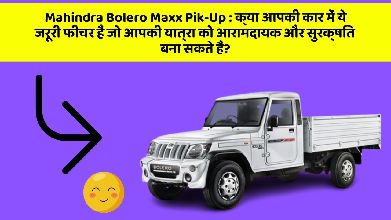 Mahindra Bolero Maxx Pik-Up: क्या आपकी कार में ये जरूरी फीचर हैं जो आपकी यात्रा को आरामदायक और सुरक्षित बना सकते हैं?