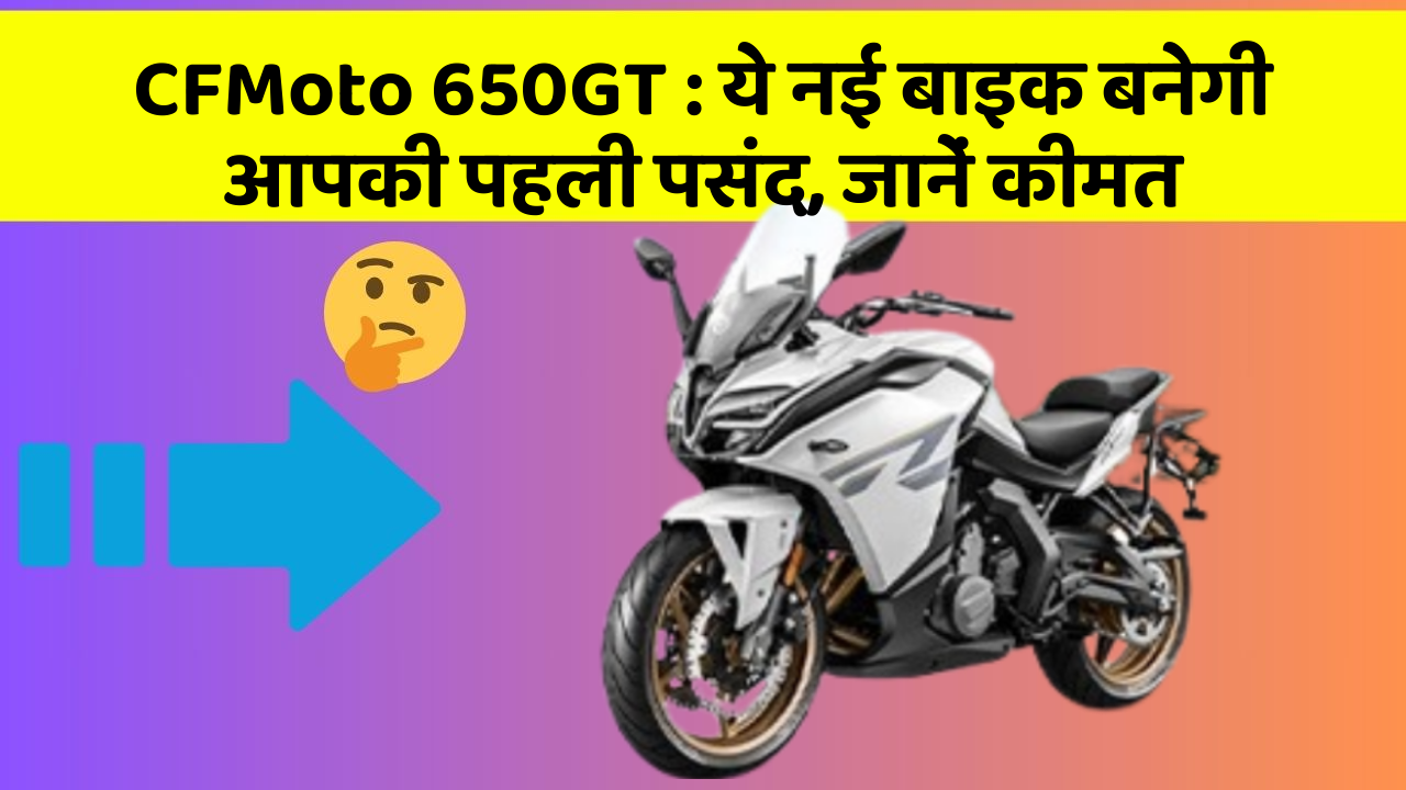 CFMoto 650GT: ये नई बाइक बनेगी आपकी पहली पसंद, जानें कीमत