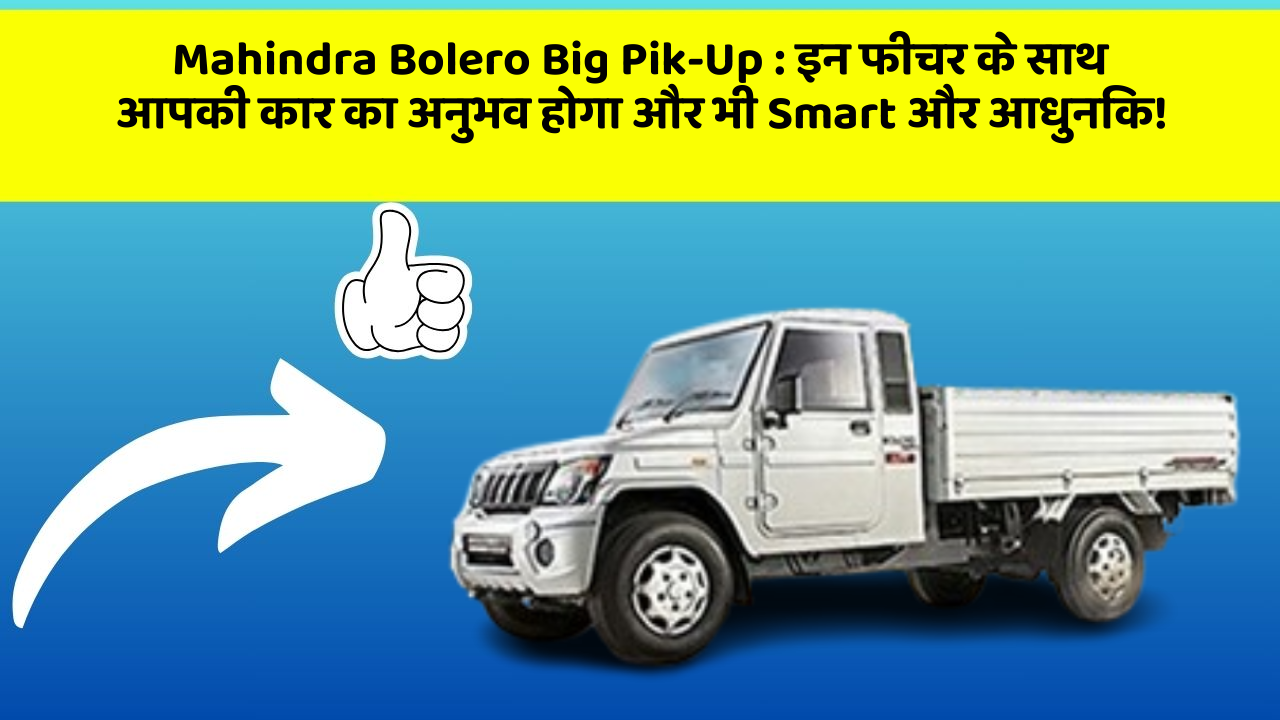 Mahindra Bolero Big Pik-Up: इन फीचर के साथ आपकी कार का अनुभव होगा और भी Smart और आधुनिक!