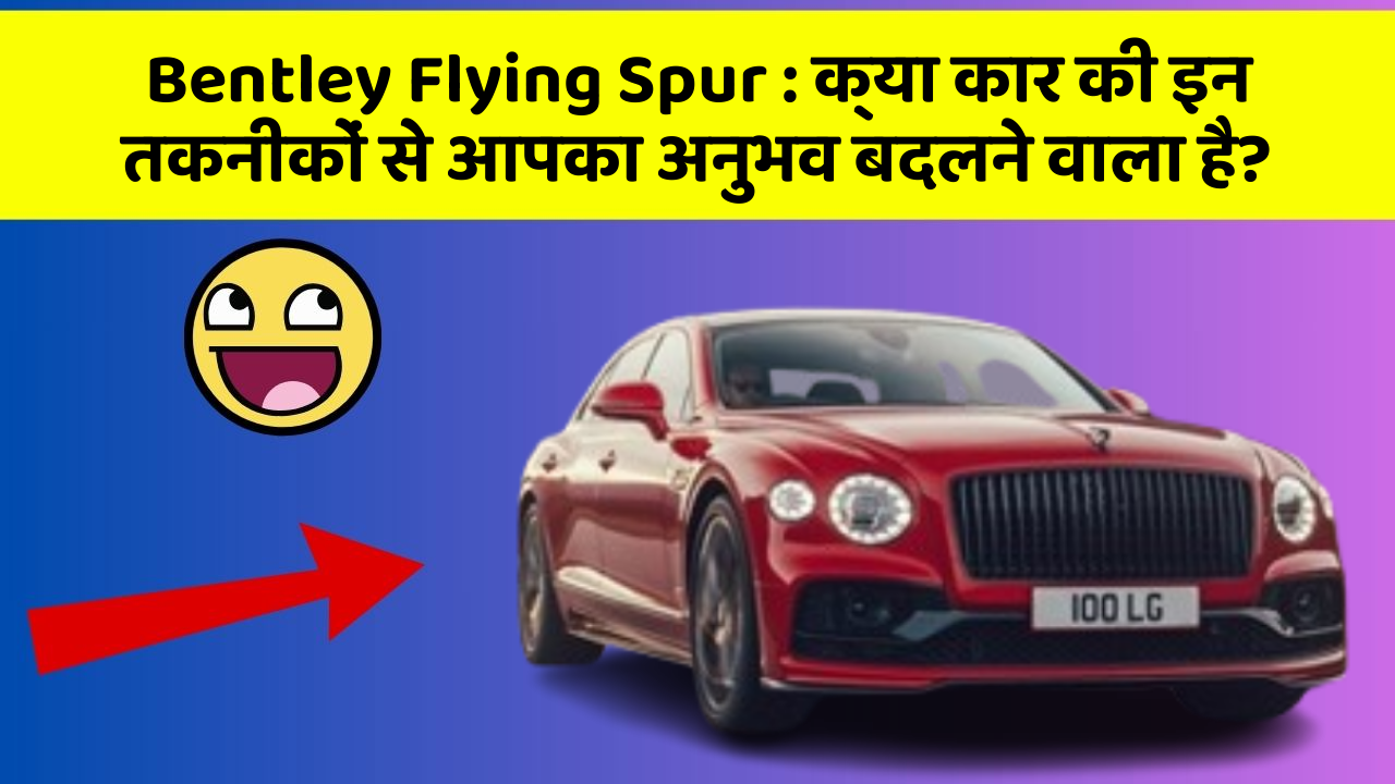 Bentley Flying Spur: क्या कार की इन तकनीकों से आपका अनुभव बदलने वाला है?