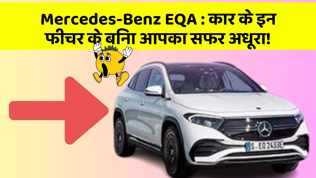 Mercedes-Benz EQA: कार के इन फीचर के बिना आपका सफर अधूरा!