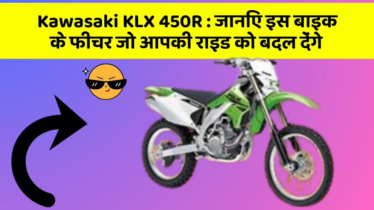 Kawasaki KLX 450R : जानिए इस बाइक के फीचर जो आपकी राइड को बदल देंगे