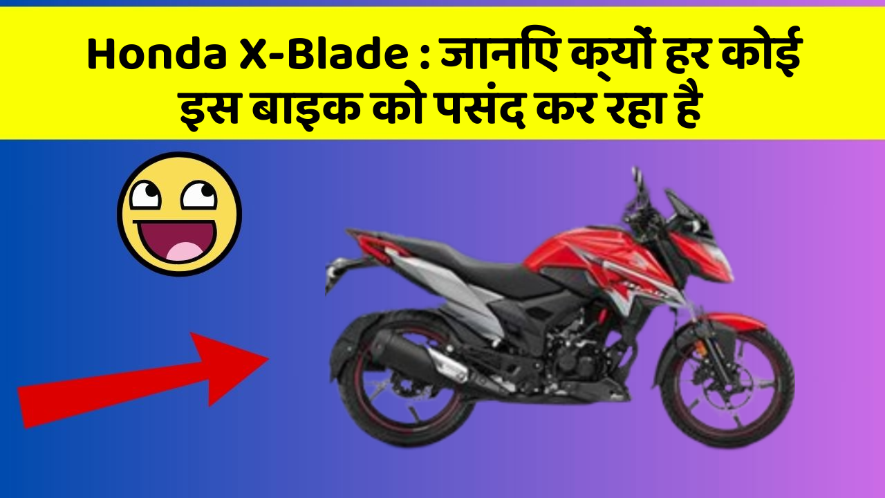 Honda X-Blade: जानिए क्यों हर कोई इस बाइक को पसंद कर रहा है