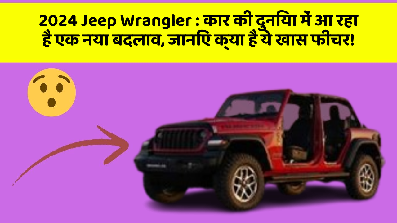 2024 Jeep Wrangler: कार की दुनिया में आ रहा है एक नया बदलाव, जानिए क्या है ये खास फीचर!