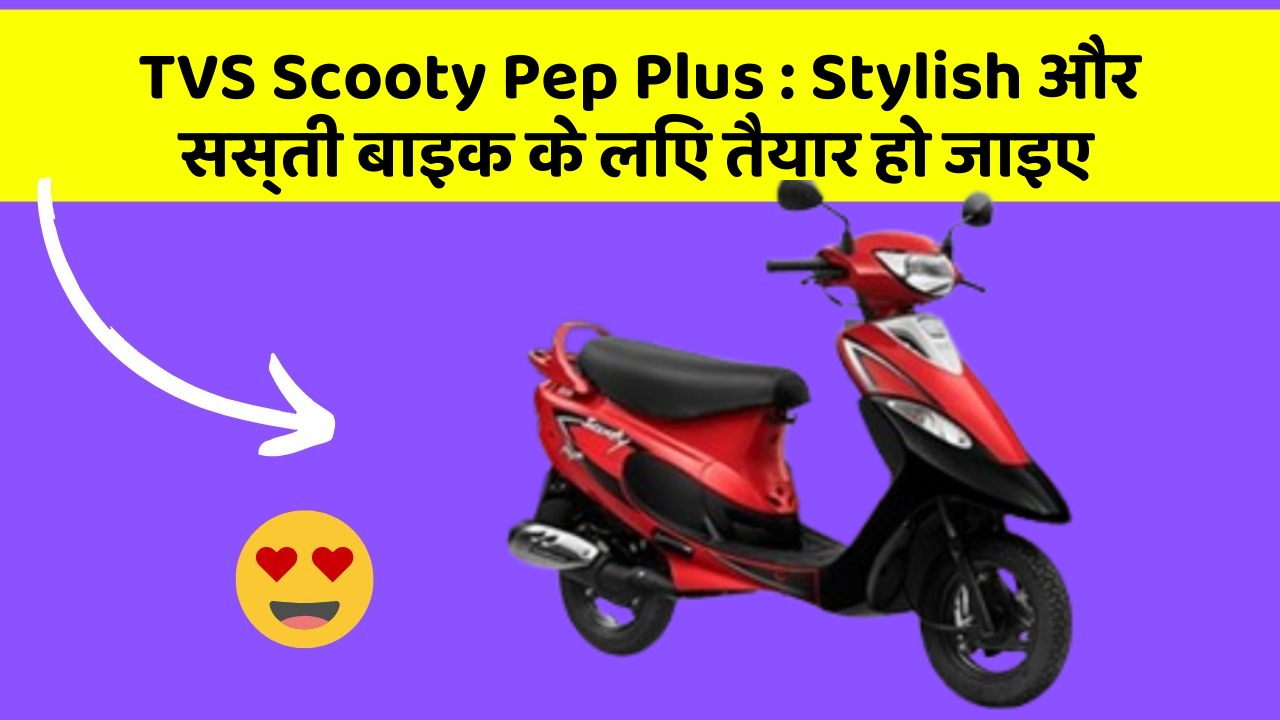 TVS Scooty Pep Plus: Stylish और सस्ती बाइक के लिए तैयार हो जाइए