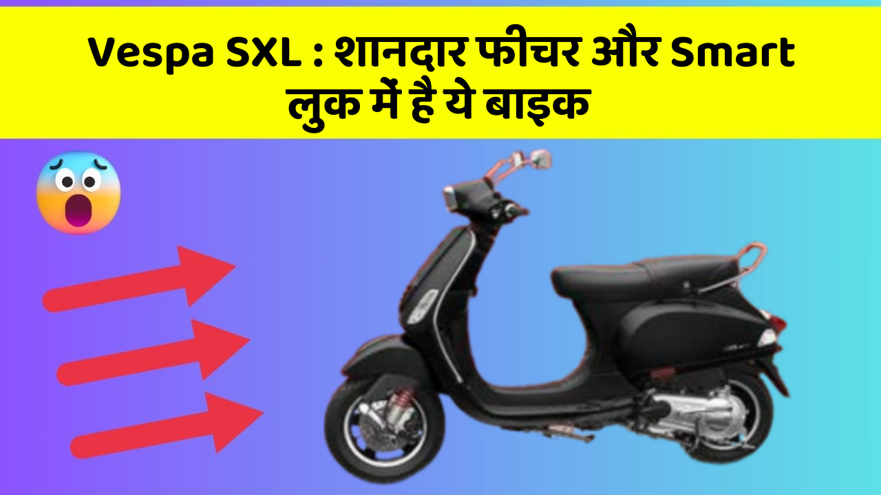 Vespa SXL: शानदार फीचर और Smart लुक में है ये बाइक