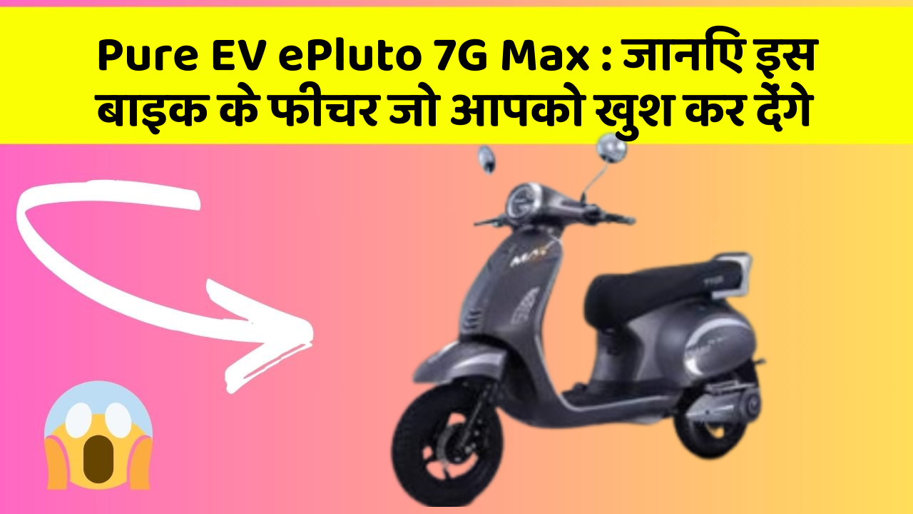 Pure EV ePluto 7G Max: जानिए इस बाइक के फीचर जो आपको खुश कर देंगे