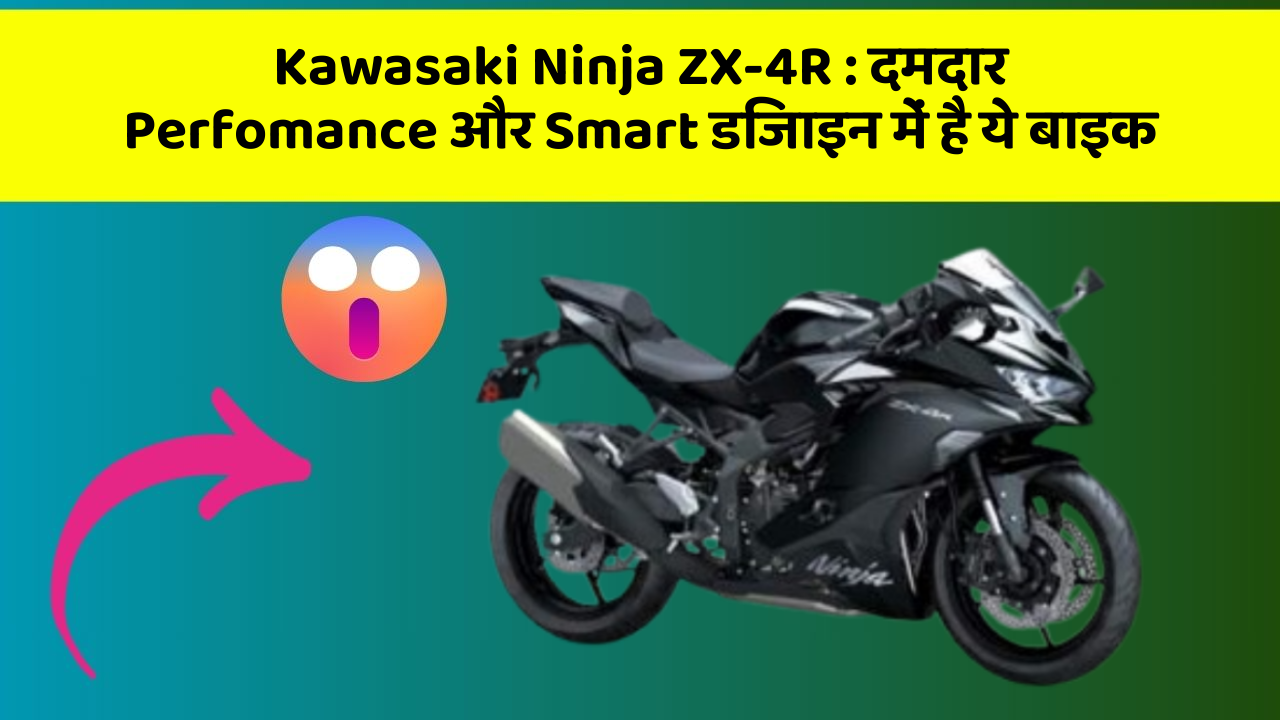 Kawasaki Ninja ZX-4R : दमदार Perfomance और Smart डिजाइन में है ये बाइक