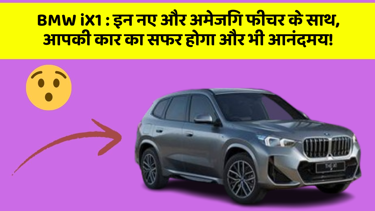 BMW iX1:इन नए और अमेजिंग फीचर के साथ, आपकी कार का सफर होगा और भी आनंदमय!