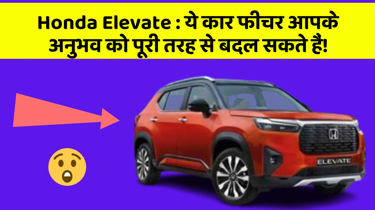 Honda Elevate: ये कार फीचर आपके अनुभव को पूरी तरह से बदल सकते हैं!