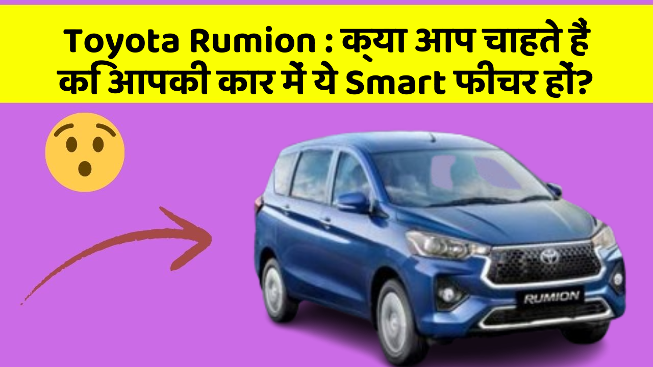 Toyota Rumion: क्या आप चाहते हैं कि आपकी कार में ये Smart फीचर हों?